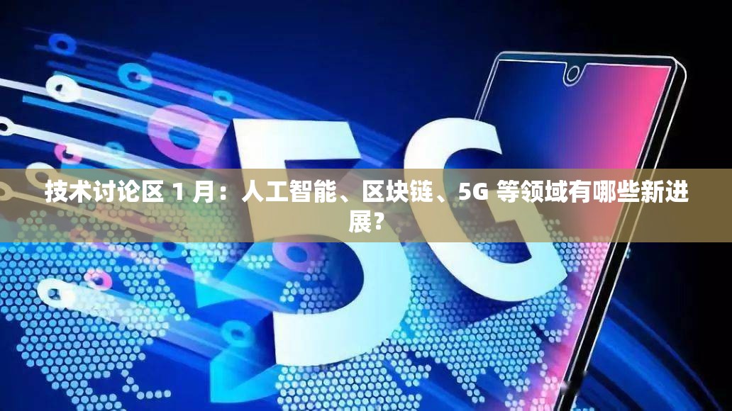 技術討論區(qū) 1 月：人工智能、區(qū)塊鏈、5G 等領域有哪些新進展？