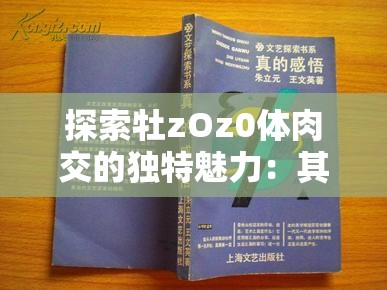 探索牡zOz0體肉交的獨特魅力：其另類表現與情感共鳴