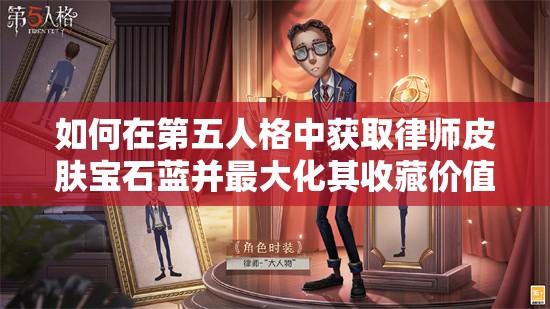 如何在第五人格中獲取律師皮膚寶石藍(lán)并最大化其收藏價(jià)值？