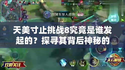天美寸止挑戰(zhàn)8究竟是誰發(fā)起的？探尋其背后神秘的創(chuàng)作者