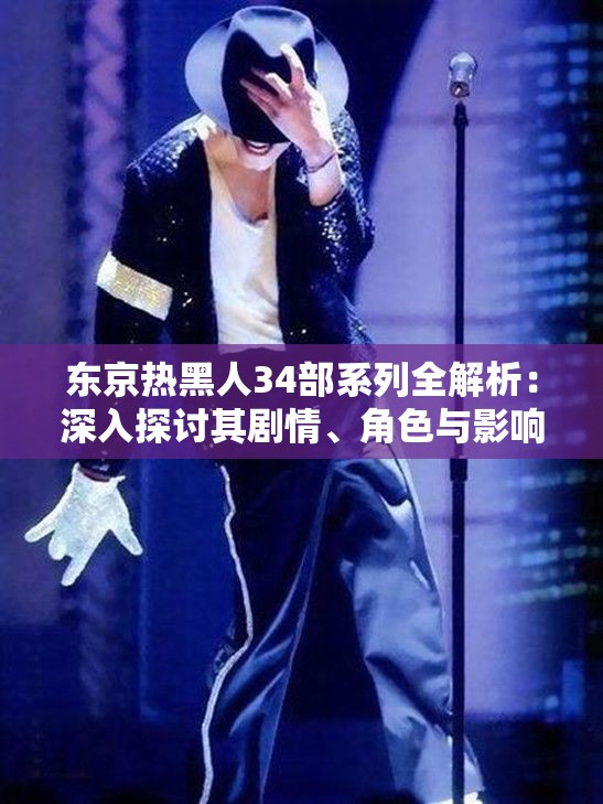 東京熱黑人34部系列全解析：深入探討其劇情、角色與影響力，帶你全面了解這一經(jīng)典作品背后的故事與細(xì)節(jié)