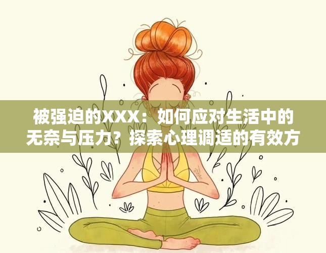 被強(qiáng)迫的XXX：如何應(yīng)對(duì)生活中的無(wú)奈與壓力？探索心理調(diào)適的有效方法