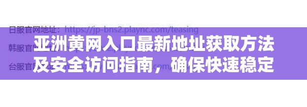 亞洲黃網(wǎng)入口最新地址獲取方法及安全訪問指南，確保快速穩(wěn)定連接