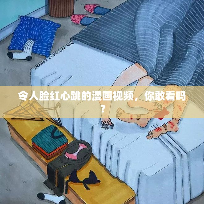 令人臉紅心跳的漫畫視頻，你敢看嗎？