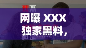網(wǎng)曝 XXX 獨(dú)家黑料，震驚究竟是道德的缺失還是人性的淪喪？XXX 被爆黑料，是另有隱情還是確有其事？XXX 黑料大揭秘，吃瓜群眾表示驚呆了