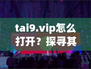 tai9.vip怎么打開？探尋其打開方法及相關(guān)內(nèi)容詳細(xì)解析需要提醒的是，這類不明來源的網(wǎng)站可能存在安全風(fēng)險(xiǎn)，不建議隨意嘗試打開