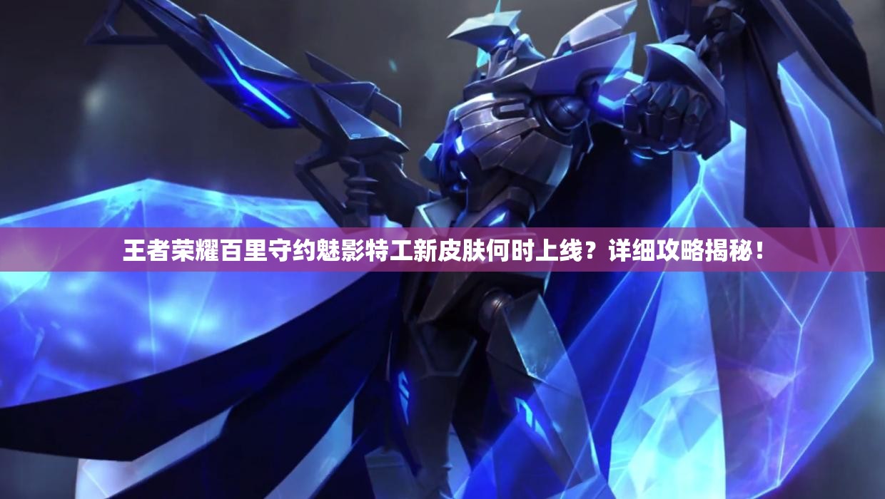 王者榮耀百里守約魅影特工新皮膚何時(shí)上線？詳細(xì)攻略揭秘！