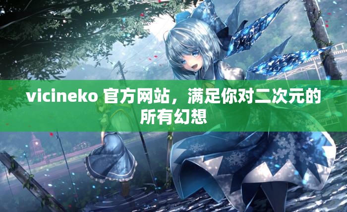 vicineko 官方網(wǎng)站，滿足你對二次元的所有幻想