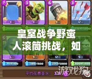 皇室戰(zhàn)爭野蠻人滾筒挑戰(zhàn)，如何解鎖優(yōu)先選卡策略打造無敵懸念戰(zhàn)術(shù)？