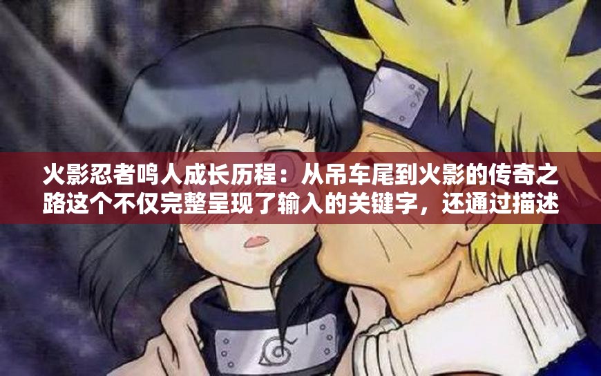 火影忍者鳴人成長(zhǎng)歷程：從吊車(chē)尾到火影的傳奇之路這個(gè)不僅完整呈現(xiàn)了輸入的關(guān)鍵字，還通過(guò)描述鳴人成長(zhǎng)的歷程和傳奇的經(jīng)歷，吸引了讀者的興趣，同時(shí)也有利于百度 SEO 優(yōu)化