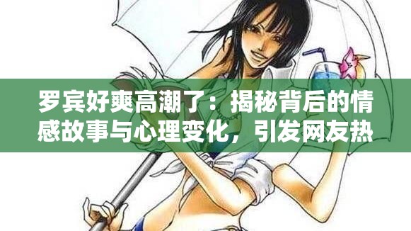 羅賓好爽高潮了：揭秘背后的情感故事與心理變化，引發(fā)網友熱議