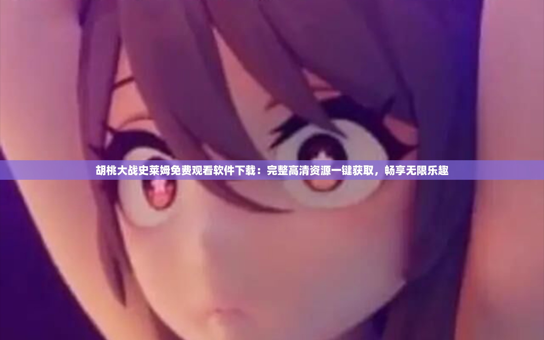 胡桃大戰(zhàn)史萊姆免費觀看軟件下載：完整高清資源一鍵獲取，暢享無限樂趣