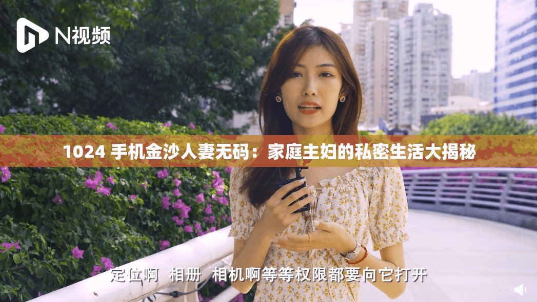 1024 手機金沙人妻無碼：家庭主婦的私密生活大揭秘