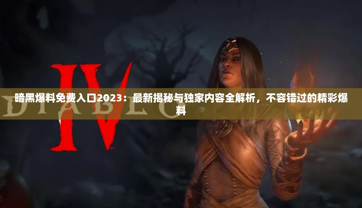 暗黑爆料免費入口2023：最新揭秘與獨家內(nèi)容全解析，不容錯過的精彩爆料