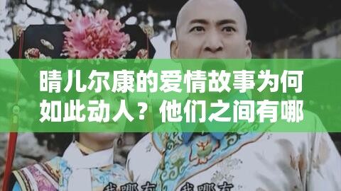 晴兒爾康的愛情故事為何如此動人？他們之間有哪些感人瞬間？