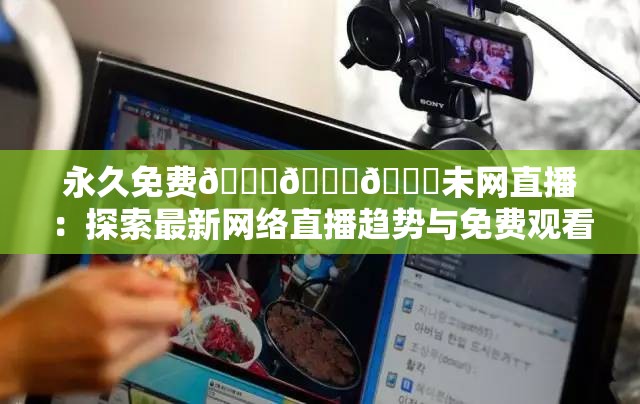永久免費??????未網(wǎng)直播：探索最新網(wǎng)絡(luò)直播趨勢與免費觀看指南