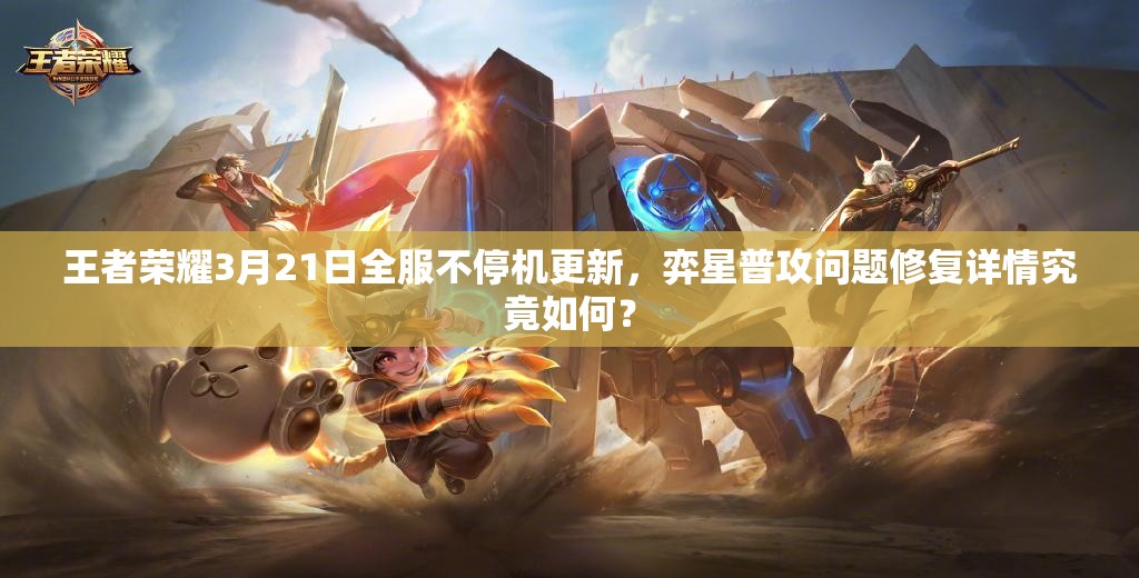 王者榮耀3月21日全服不停機(jī)更新，弈星普攻問題修復(fù)詳情究竟如何？