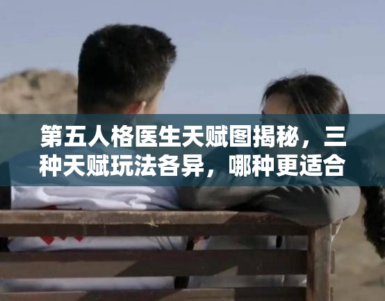 第五人格醫(yī)生天賦圖揭秘，三種天賦玩法各異，哪種更適合你？