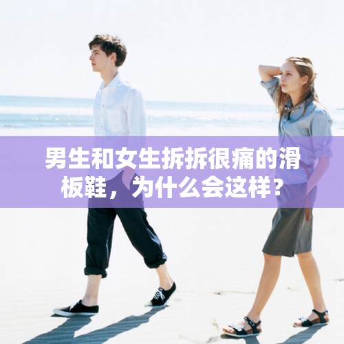 男生和女生拆拆很痛的滑板鞋，為什么會這樣？