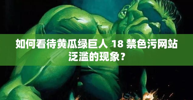 如何看待黃瓜綠巨人 18 禁色污網(wǎng)站泛濫的現(xiàn)象？