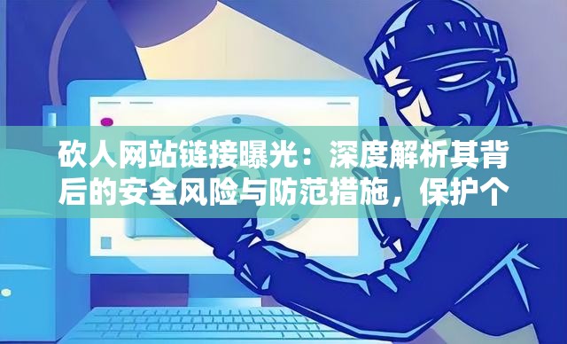 砍人網(wǎng)站鏈接曝光：深度解析其背后的安全風險與防范措施，保護個人隱私刻不容緩