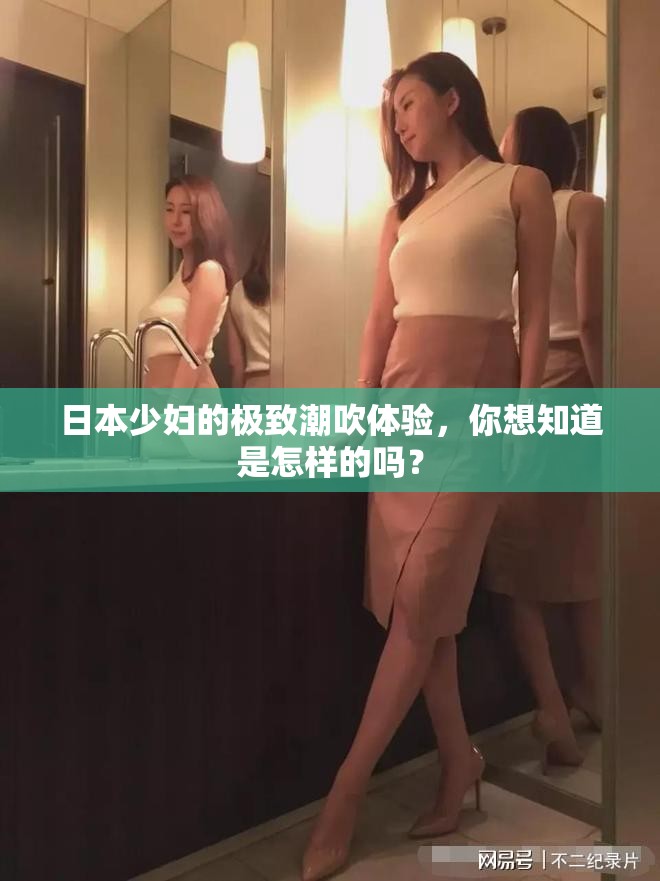 日本少婦的極致潮吹體驗，你想知道是怎樣的嗎？