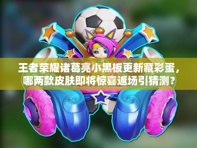 王者榮耀諸葛亮小黑板更新藏彩蛋，哪兩款皮膚即將驚喜返場(chǎng)引猜測(cè)？