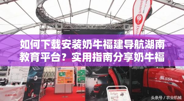 如何下載安裝奶牛福建導航湖南教育平臺？實用指南分享奶牛福建導航湖南教育平臺下載安裝步驟全解析，你知道嗎？想獲取奶牛福建導航湖南教育平臺？快來了解下載安裝方法