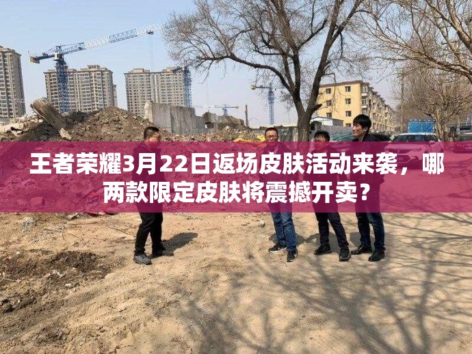 王者榮耀3月22日返場(chǎng)皮膚活動(dòng)來襲，哪兩款限定皮膚將震撼開賣？