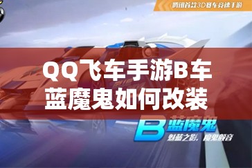 QQ飛車手游B車藍(lán)魔鬼如何改裝？深度解析改裝方案及分支選擇懸念