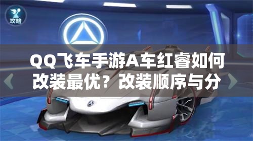 QQ飛車手游A車紅睿如何改裝最優(yōu)？改裝順序與分支演變史揭秘