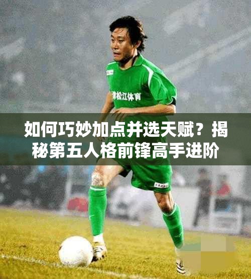 如何巧妙加點并選天賦？揭秘第五人格前鋒高手進階秘訣？