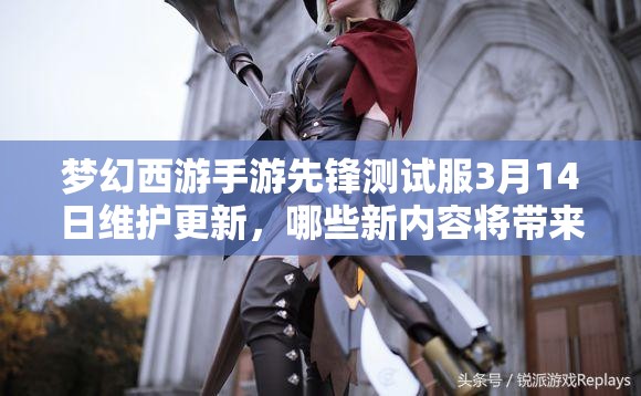夢幻西游手游先鋒測試服3月14日維護更新，哪些新內(nèi)容將帶來驚喜？