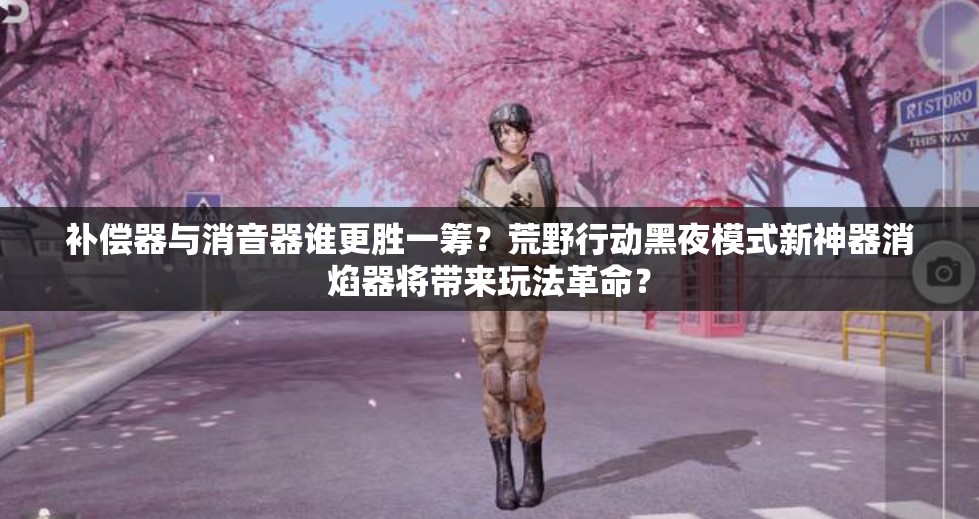 補(bǔ)償器與消音器誰更勝一籌？荒野行動黑夜模式新神器消焰器將帶來玩法革命？