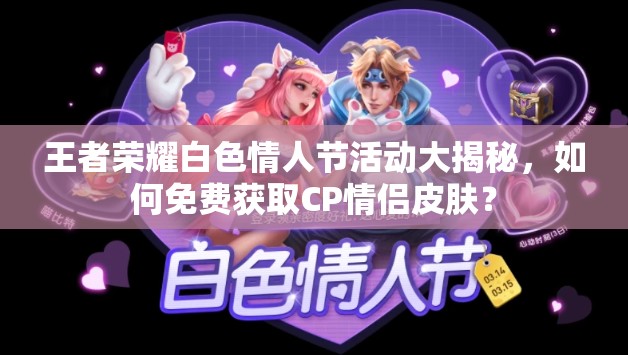王者榮耀白色情人節(jié)活動大揭秘，如何免費獲取CP情侶皮膚？
