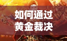 如何通過黃金裁決裝備回收輕松賺幾萬元寶？資源管理藝術(shù)揭秘！