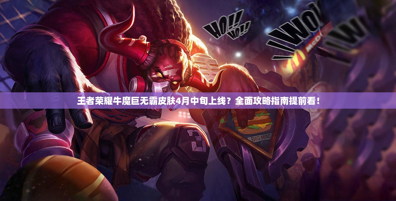 王者榮耀牛魔巨無霸皮膚4月中旬上線？全面攻略指南提前看！