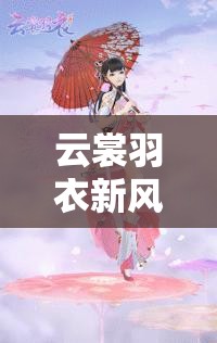 云裳羽衣新風(fēng)尚來襲，妖孽小姐姐妝容及夏至捏臉數(shù)據(jù)究竟如何？