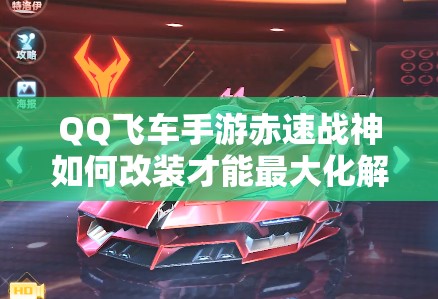 QQ飛車手游赤速戰(zhàn)神如何改裝才能最大化解鎖A車新潛能？