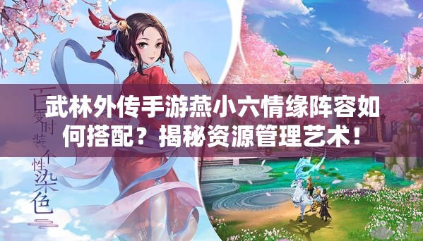 武林外傳手游燕小六情緣陣容如何搭配？揭秘資源管理藝術(shù)！