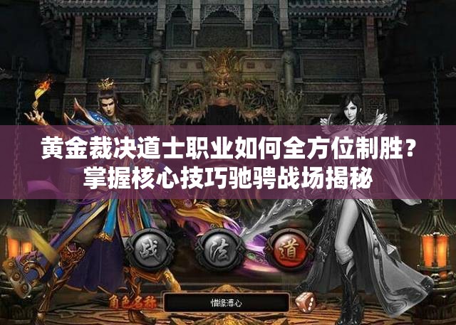 黃金裁決道士職業(yè)如何全方位制勝？掌握核心技巧馳騁戰(zhàn)場(chǎng)揭秘