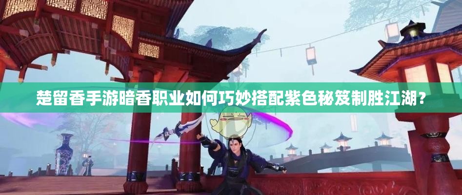 楚留香手游暗香職業(yè)如何巧妙搭配紫色秘笈制勝江湖？