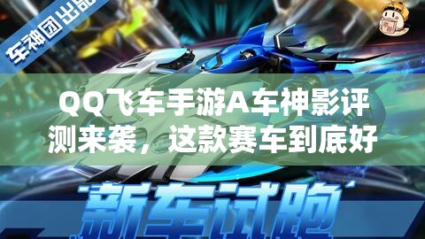 QQ飛車(chē)手游A車(chē)神影評(píng)測(cè)來(lái)襲，這款賽車(chē)到底好不好開(kāi)上手難不難？