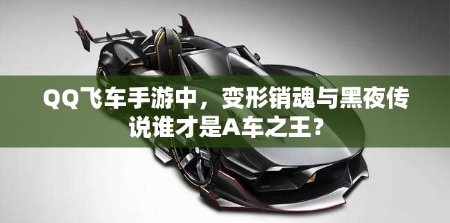 QQ飛車手游中，變形銷魂與黑夜傳說誰才是A車之王？