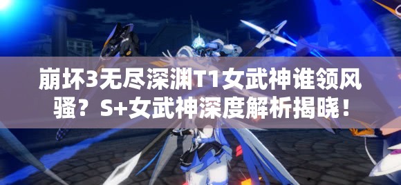 崩壞3無盡深淵T1女武神誰領(lǐng)風(fēng)騷？S+女武神深度解析揭曉！