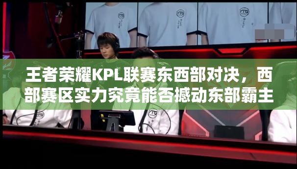 王者榮耀KPL聯(lián)賽東西部對決，西部賽區(qū)實力究竟能否撼動東部霸主地位？