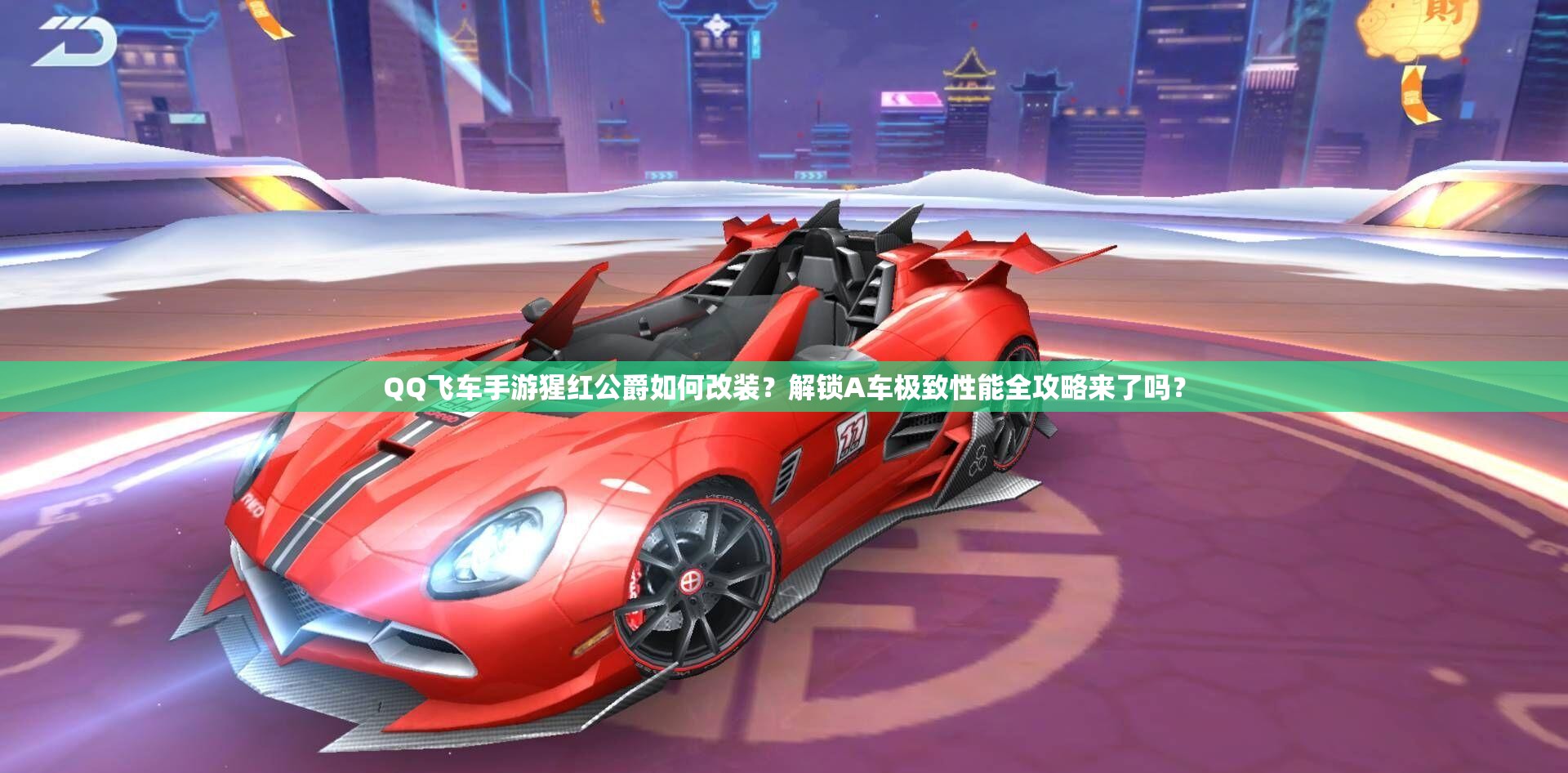 QQ飛車手游猩紅公爵如何改裝？解鎖A車極致性能全攻略來了嗎？