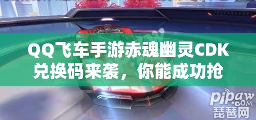 QQ飛車手游赤魂幽靈CDK兌換碼來襲，你能成功搶到稀有兌換碼嗎？