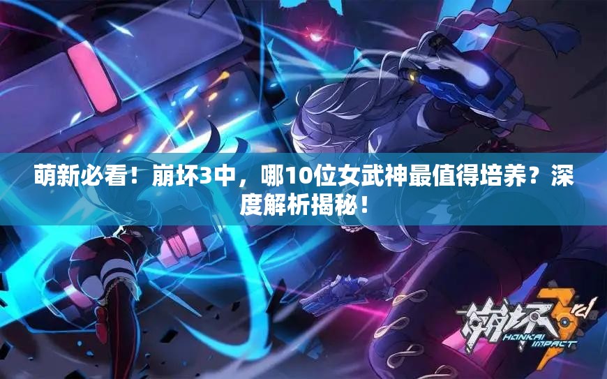 萌新必看！崩壞3中，哪10位女武神最值得培養(yǎng)？深度解析揭秘！
