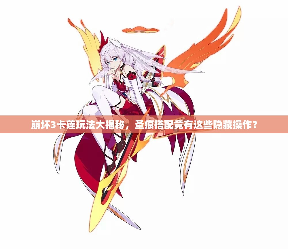崩壞3卡蓮?fù)娣ù蠼颐?，圣痕搭配竟有這些隱藏操作？